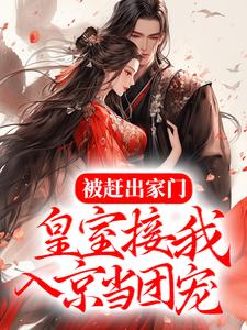 完结版《被赶出家门，皇室接我入京当团宠》章节目录在线阅读