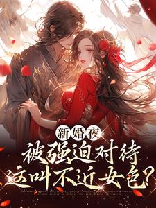 新婚夜被强迫对待，这叫不近女色？小说全文哪里可以免费看？