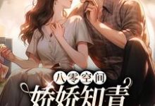 完结版《八零空间：娇娇知青撩得糙汉心颤》章节阅读-读书翁