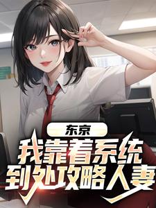 完结版《东京：我靠着系统到处攻略人妻》在线免费阅读