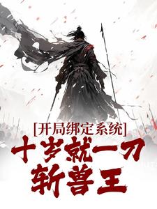 《开局绑定系统，十岁就一刀斩兽王》小说章节在线试读，《开局绑定系统，十岁就一刀斩兽王》最新章节目录