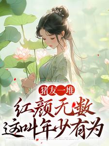 《猪友一堆，红颜无数，这叫年少有为》全集免费在线阅读（裴双郑子林）