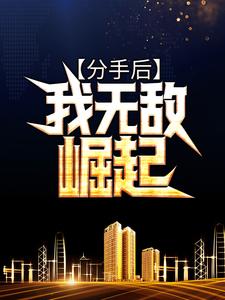 分手后，我无敌崛起小说全文哪里可以免费看？