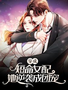 《穿成短命女配，她逆袭成团宠》小说章节在线试读，《穿成短命女配，她逆袭成团宠》最新章节目录