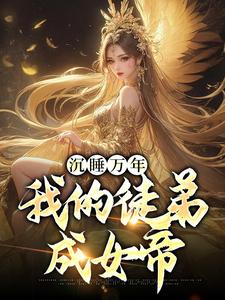 《沉睡万年：我的徒弟成女帝》小说大结局免费试读 叶云颜姝月小说