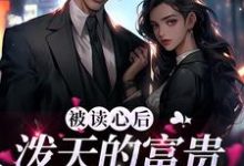 完结版《被读心后，泼天的富贵的向我涌来》免费阅读-读书翁