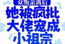 众叛亲离后，她被疯批大佬宠成小祖宗小说，众叛亲离后，她被疯批大佬宠成小祖宗在线阅读-读书翁