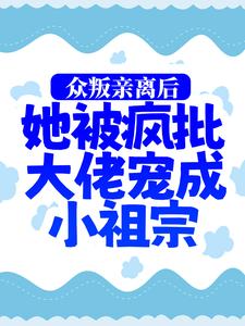 众叛亲离后，她被疯批大佬宠成小祖宗小说，众叛亲离后，她被疯批大佬宠成小祖宗在线阅读