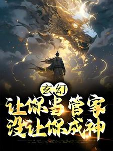 玄幻：让你当管家，没让你成神免费阅读，玄幻：让你当管家，没让你成神张静玉