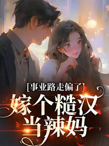 完结版《事业路走偏了，嫁个糙汉当辣妈》在线免费阅读