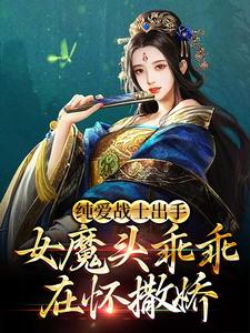 纯爱战士出手：女魔头乖乖在怀撒娇最新章节，纯爱战士出手：女魔头乖乖在怀撒娇章节在线阅读