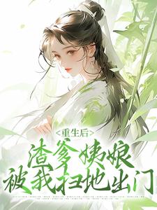 完结版《重生后，渣爹姨娘被我扫地出门》章节阅读