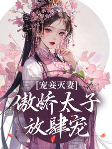 宠妾灭妻：傲娇太子放肆宠姜时若周君湛，宠妾灭妻：傲娇太子放肆宠小说免费阅读