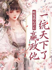 完结版《听见我心声后，嬴政他一统天下了》章节目录在线阅读