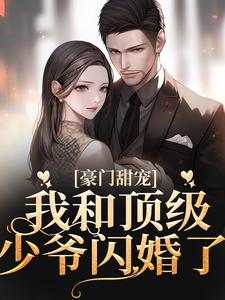 完结版《豪门甜宠：我和顶级少爷闪婚了》章节阅读