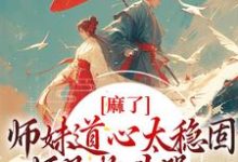 麻了！师妹道心太稳固，师兄抱头哭章节免费在线阅读，姜竹完结版-读书翁