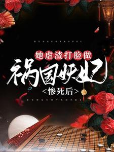 完结版《惨死后，她虐渣打脸做祸国妖妃》章节阅读