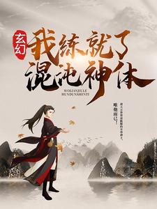 玄幻：我练就了混沌神体小说完结版章节免费阅读