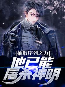 完结版《抽取序列之力，他已能屠杀神明》章节目录在线阅读