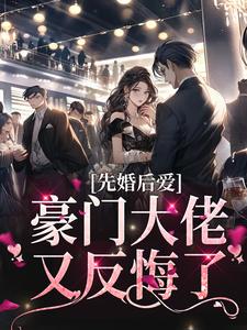 完结版《先婚后爱：豪门大佬又反悔了》章节目录在线阅读