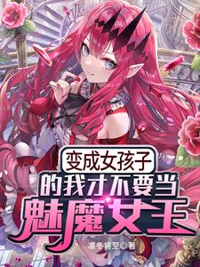 完结版《变成女孩子的我才不要当魅魔女王》章节目录在线阅读