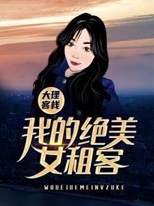 《大理客栈：我的绝美女租客》全集免费在线阅读（米高叶芷）