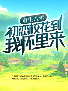 完结版《重生八零：初恋校花到我怀里来》章节目录在线阅读