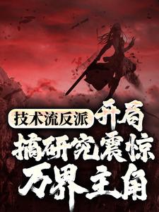 完结版《技术流反派：开局搞研究震惊万界主角》免费阅读