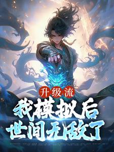 《升级流：我模拟后，世间无敌了》全集免费在线阅读（江逸枫）