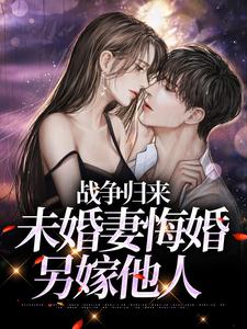 小说《战争归来，未婚妻悔婚另嫁他人》在线章节阅读