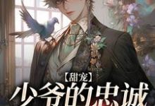 完结版《甜宠：少爷的忠诚舔狗恋爱了》章节阅读-读书翁