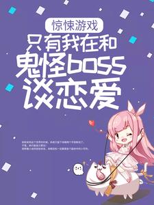 惊悚游戏：只有我在和鬼怪boss谈恋爱免费阅读，惊悚游戏：只有我在和鬼怪boss谈恋爱章节目录