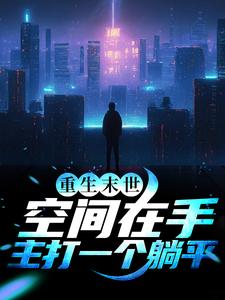 完结版《重生末世：空间在手，主打一个躺平》免费阅读