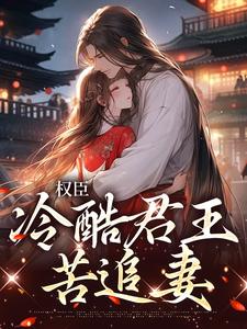 完结版《权臣：冷酷君王苦追妻》免费阅读