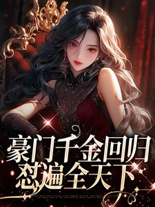 完结版《豪门千金回归，怼遍全天下》免费阅读