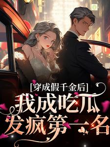 完结版《穿成假千金后，我成吃瓜发疯第一名》免费阅读