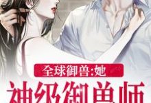 秦九的故事在哪本书里？免费阅读全球御兽：她，神级御兽师-读书翁