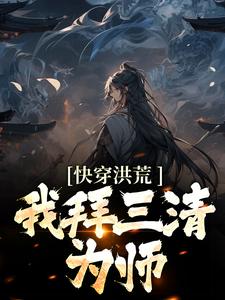 完结版《快穿洪荒：我拜三清为师》在线免费阅读