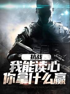 完结版《抗战：我能读心，你拿什么赢》章节阅读