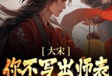 完结版《大宋：你不写出师表，朕怎么守家？》章节目录在线阅读-读书翁