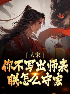 完结版《大宋：你不写出师表，朕怎么守家？》章节目录在线阅读