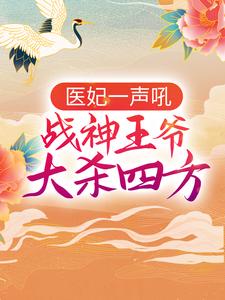 《医妃一声吼，战神王爷大杀四方》小说章节在线试读，《医妃一声吼，战神王爷大杀四方》最新章节目录