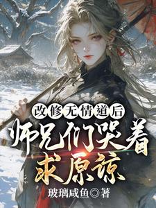 完结版《改修无情道后，师兄们哭着求原谅》章节阅读