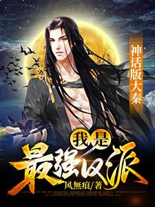 完结版《神话版大秦：我是最强反派》在线免费阅读