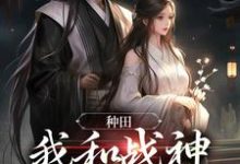 完结版《种田：我和战神双双把家还》在线免费阅读-读书翁