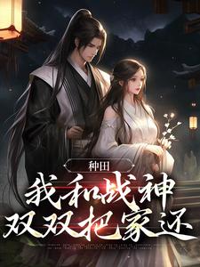 完结版《种田：我和战神双双把家还》在线免费阅读