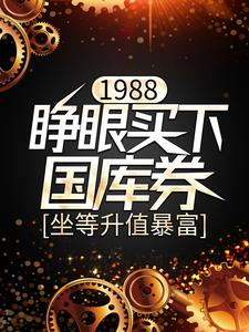 1988：睁眼买下国库券，坐等升值暴富这本小说怎么样？免费在线阅读试试