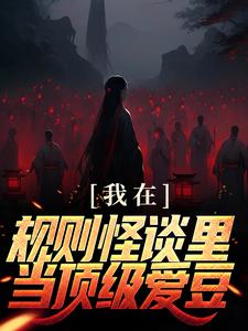 完结版《我在规则怪谈里当顶级爱豆》免费阅读