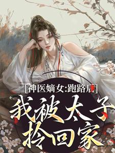 沈依依商战臣小说叫什么（神医嫡女：跑路后，我被太子拎回家免费阅读）