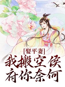 完结版《娶平妻？我搬空侯府你奈何》章节阅读